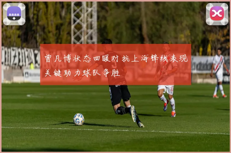 曾凡博状态回暖对抗上海锋线表现关键助力球队争胜