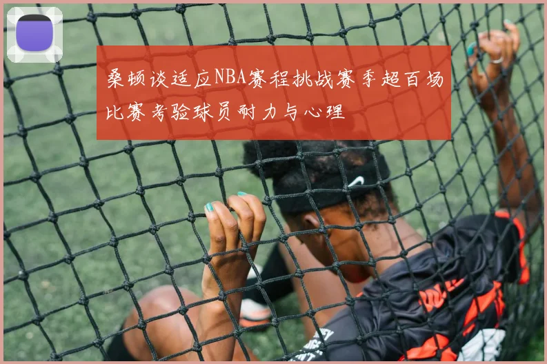 桑顿谈适应NBA赛程挑战赛季超百场比赛考验球员耐力与心理