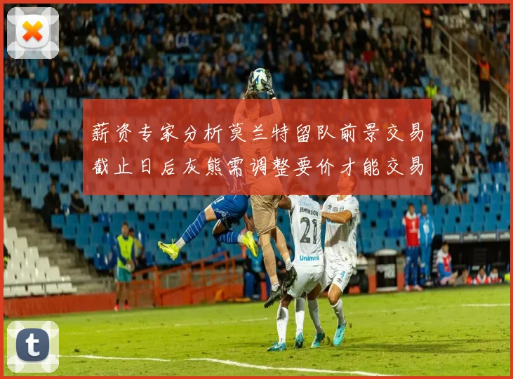 薪资专家分析莫兰特留队前景交易截止日后灰熊需调整要价才能交易