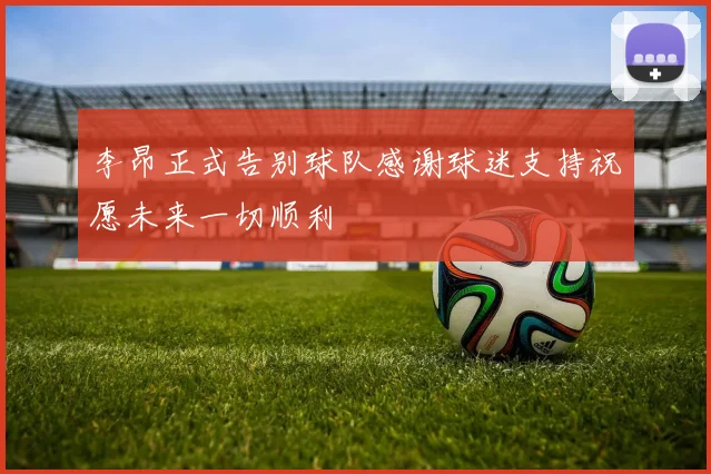 李昂正式告别球队感谢球迷支持祝愿未来一切顺利