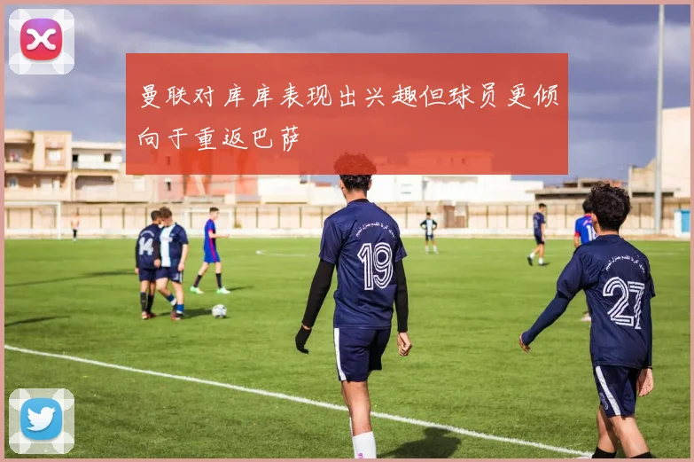 曼联对库库表现出兴趣但球员更倾向于重返巴萨
